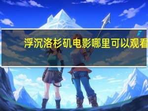 浮沉洛杉矶电影哪里可以观看（浮沉洛杉矶电影）