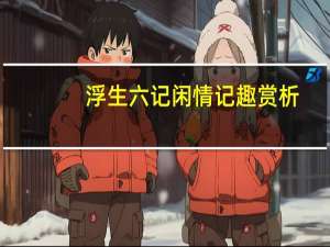 浮生六记闲情记趣赏析（闲情记趣翻译）