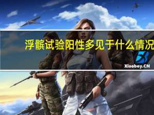 浮髌试验阳性多见于什么情况（浮髌试验阳性的原因）