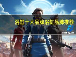 浴缸十大品牌浴缸品牌推荐
