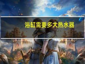 浴缸需要多大热水器