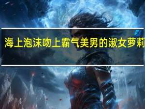 海上泡沫吻上霸气美男的淑女萝莉简介