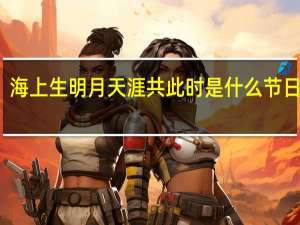 海上生明月天涯共此时是什么节日的诗（海上生明月 天涯共此时是什么意思）