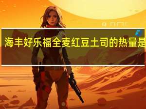 海丰 好乐福全麦红豆土司的热量是多少