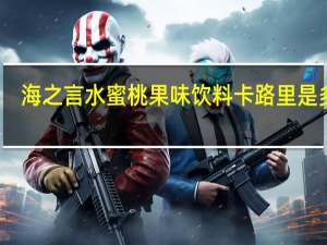 海之言 水蜜桃果味饮料卡路里是多少