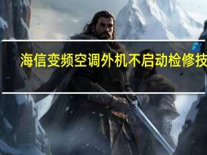 海信变频空调外机不启动检修技巧（海信变频空调外机不启动）