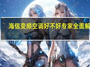 海信变频空调好不好专家全面解析（海信变频空调好不好）