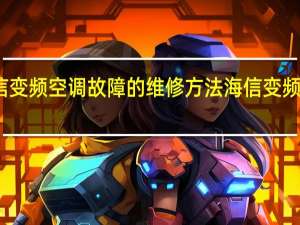 海信变频空调故障的维修方法 海信变频空调维修