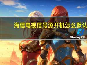 海信电视信号源开机怎么默认