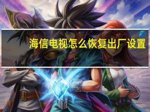 海信电视怎么恢复出厂设置