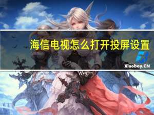 海信电视怎么打开投屏设置（海信电视怎么开启投屏）