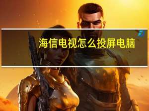 海信电视怎么投屏电脑（海信电视怎么投屏）