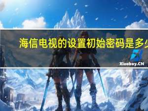 海信电视的设置初始密码是多少