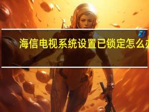 海信电视系统设置已锁定怎么办