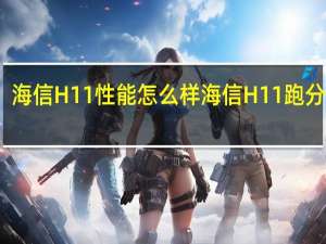 海信H11性能怎么样 海信H11跑分多少