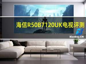 海信R50B7120UK电视评测