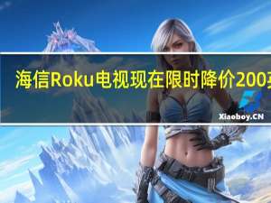 海信Roku电视现在限时降价200英镑