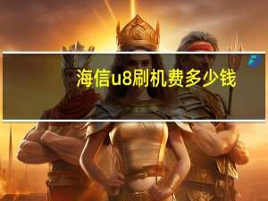 海信u8刷机费多少钱（海信u8刷机）