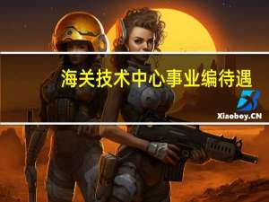 海关技术中心事业编待遇