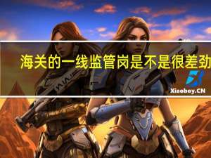 海关的一线监管岗是不是很差劲啊。。。35