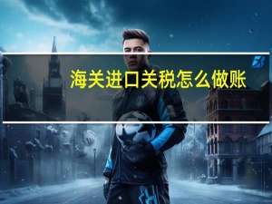 海关进口关税怎么做账