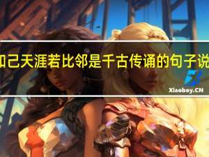 海内存知己天涯若比邻是千古传诵的句子说说它好在哪里（说说千古名句海内存知己天涯若比邻好在哪里）