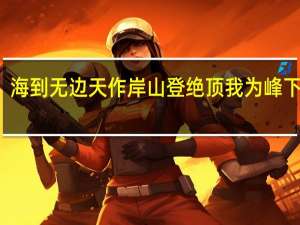 海到无边天作岸山登绝顶我为峰下一句（海到无边天作岸山登绝顶我为峰）