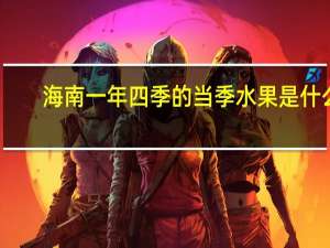 海南一年四季的当季水果是什么
