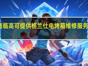 海南临高可提供格兰仕电烤箱维修服务地址在哪
