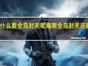 海南为什么要全岛封关呢 海南全岛封关还能想飞就飞吗_