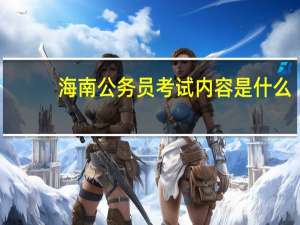 海南公务员考试内容是什么
