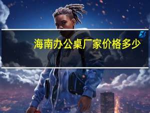 海南办公桌厂家价格多少