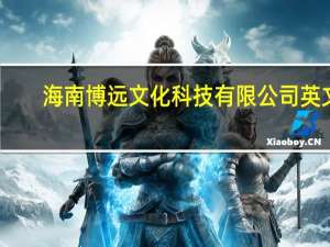 海南博远文化科技有限公司英文（海南博远文化科技有限公司）