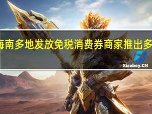 海南多地发放免税消费券 商家推出多样优惠