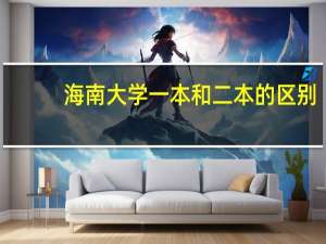 海南大学一本和二本的区别，以及分别所在校区。还有那些专业好考些