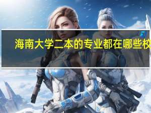 海南大学二本的专业都在哪些校区