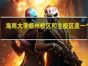 海南大学儋州校区和主校区是一个吗
