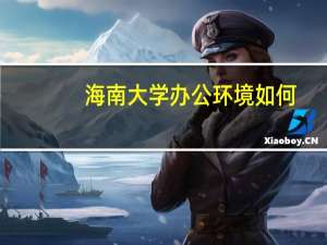 海南大学办公环境如何
