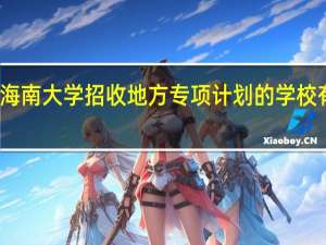 海南大学招收地方专项计划的学校有哪些
