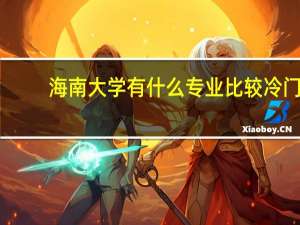 海南大学有什么专业比较冷门