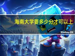 海南大学要多少分才可以上