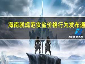 海南就规范食盐价格行为发布通告：不得捏造、散布涨价信息扰乱市场价格秩序