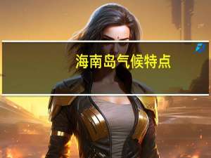 海南岛气候特点（海南气候特点）