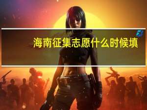 海南征集志愿什么时候填