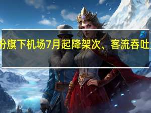 海南机场股份旗下机场7月起降架次、客流吞吐量均超疫情前水平