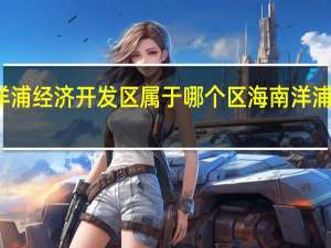 海南洋浦经济开发区属于哪个区 海南洋浦经济开发区