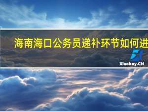 海南海口公务员递补环节如何进行