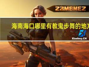 海南海口哪里有教鬼步舞的地方