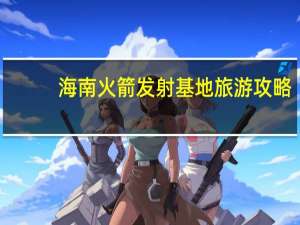 海南火箭发射基地旅游攻略