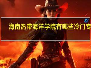 海南热带海洋学院有哪些冷门专业